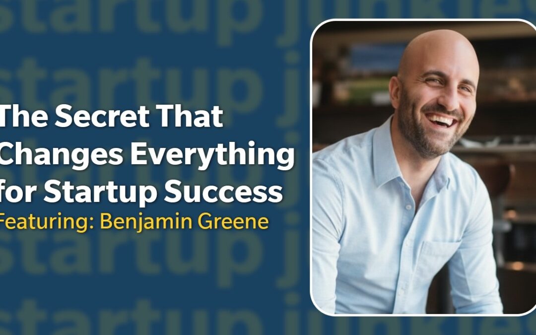 447: The Secret That Changes Everything for Startup Success with Benjamin Greene