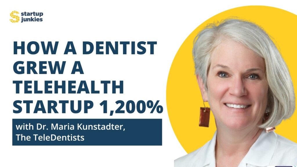 470: How a Dentist Grew a Telehealth Startup 1,200% with Dr. Maria Kunstadter – Startup Junkies Podcast